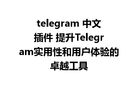 telegram 中文插件 提升Telegram实用性和用户体验的卓越工具