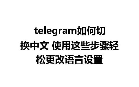 telegram如何切换中文 使用这些步骤轻松更改语言设置