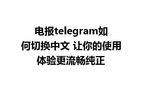 电报telegram如何切换中文 让你的使用体验更流畅纯正