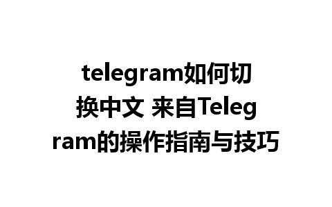  telegram如何切换中文 来自Telegram的操作指南与技巧