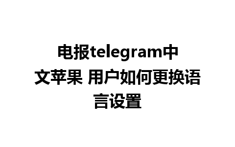 电报telegram中文苹果 用户如何更换语言设置