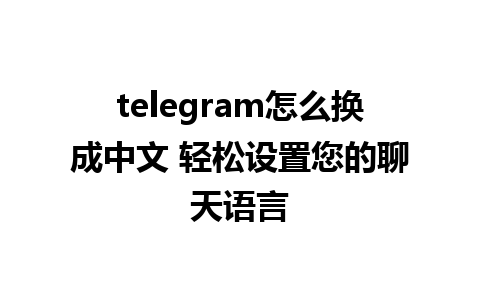 telegram怎么换成中文 轻松设置您的聊天语言