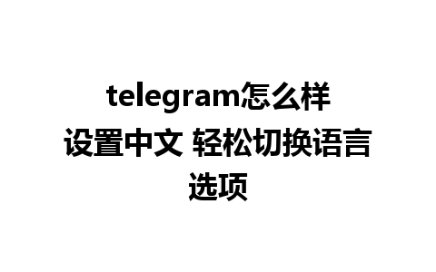 telegram怎么样设置中文 轻松切换语言选项