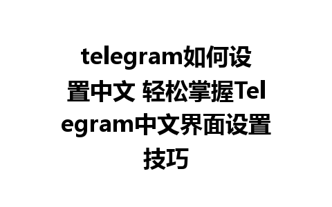 telegram如何设置中文 轻松掌握Telegram中文界面设置技巧