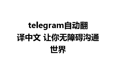 telegram自动翻译中文 让你无障碍沟通世界