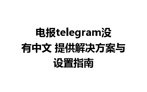 电报telegram没有中文 提供解决方案与设置指南