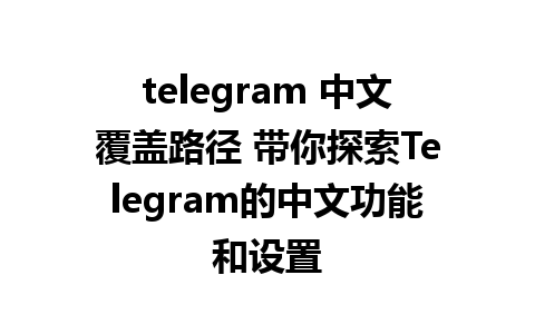 telegram 中文覆盖路径 带你探索Telegram的中文功能和设置