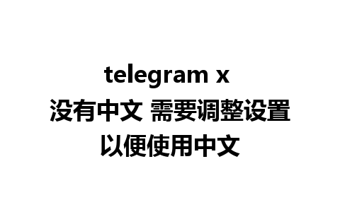 telegram x 没有中文 需要调整设置以便使用中文 