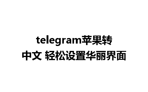 telegram苹果转中文 轻松设置华丽界面