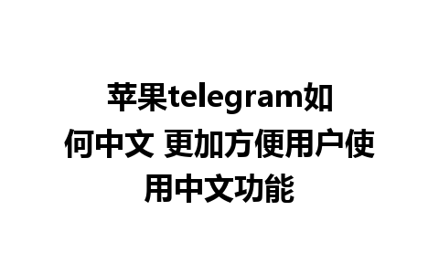 苹果telegram如何中文 更加方便用户使用中文功能