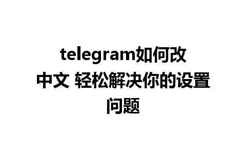 telegram如何改中文 轻松解决你的设置问题