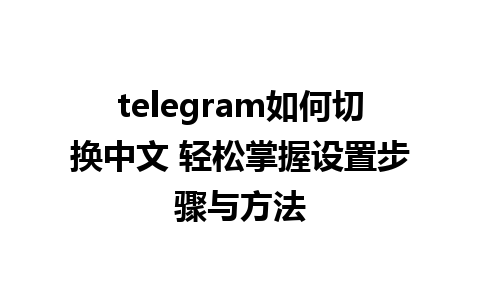 telegram如何切换中文 轻松掌握设置步骤与方法