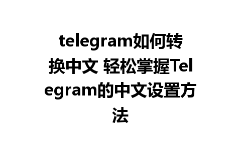 telegram如何转换中文 轻松掌握Telegram的中文设置方法