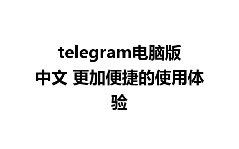 telegram电脑版中文 更加便捷的使用体验