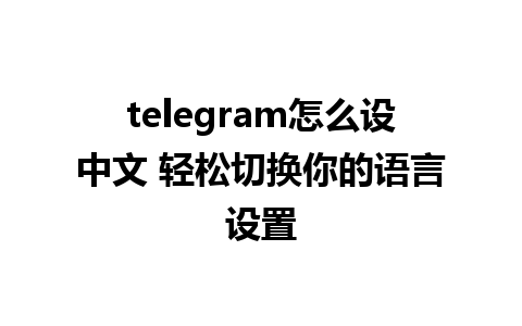 telegram怎么设中文 轻松切换你的语言设置