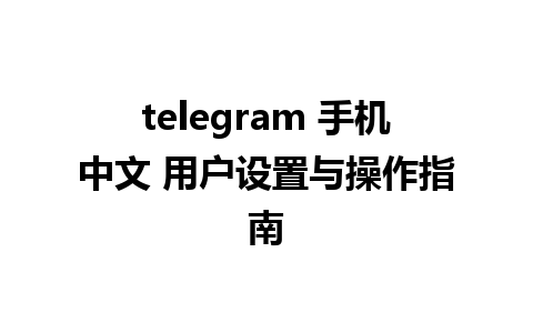 telegram 手机中文 用户设置与操作指南