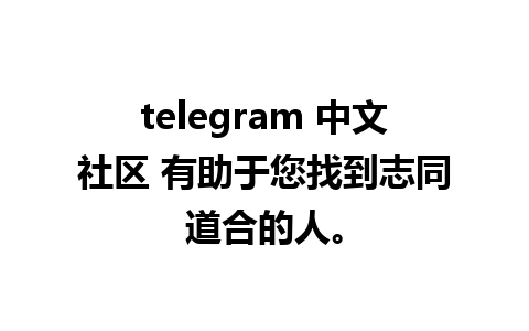 telegram 中文社区 有助于您找到志同道合的人。