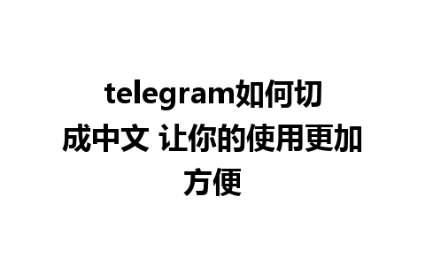 telegram如何切成中文 让你的使用更加方便