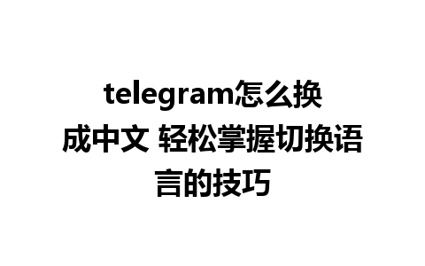 telegram怎么换成中文 轻松掌握切换语言的技巧