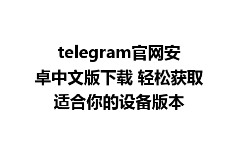 telegram官网安卓中文版下载 轻松获取适合你的设备版本