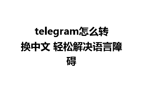 telegram怎么转换中文 轻松解决语言障碍