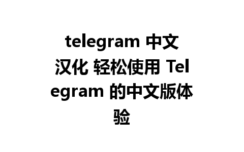 telegram 中文汉化 轻松使用 Telegram 的中文版体验