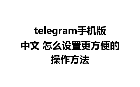 telegram手机版中文 怎么设置更方便的操作方法