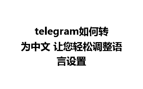 telegram如何转为中文 让您轻松调整语言设置