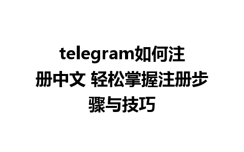 telegram如何注册中文 轻松掌握注册步骤与技巧