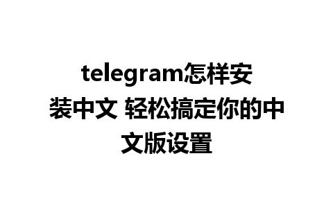 telegram怎样安装中文 轻松搞定你的中文版设置