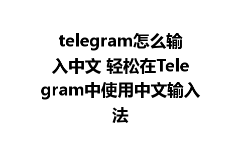 telegram怎么输入中文 轻松在Telegram中使用中文输入法