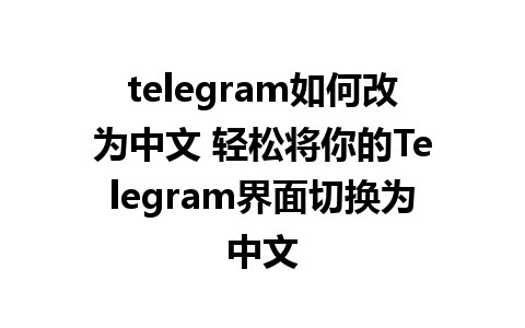 telegram如何改为中文 轻松将你的Telegram界面切换为中文