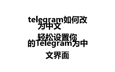  telegram如何改为中文  
轻松设置你的Telegram为中文界面