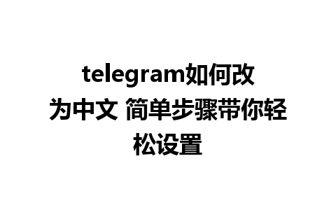 telegram如何改为中文 简单步骤带你轻松设置