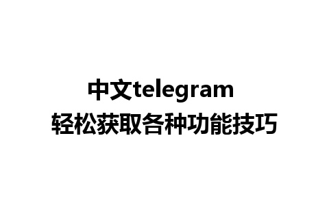 中文telegram 轻松获取各种功能技巧