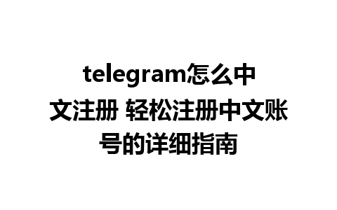 telegram怎么中文注册 轻松注册中文账号的详细指南