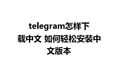 telegram怎样下载中文 如何轻松安装中文版本