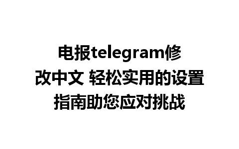 电报telegram修改中文 轻松实用的设置指南助您应对挑战