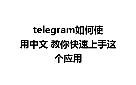 telegram如何使用中文 教你快速上手这个应用