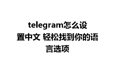 telegram怎么设置中文 轻松找到你的语言选项