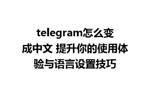 telegram怎么变成中文 提升你的使用体验与语言设置技巧