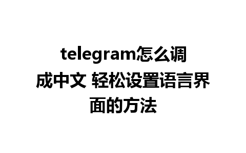 telegram怎么调成中文 轻松设置语言界面的方法