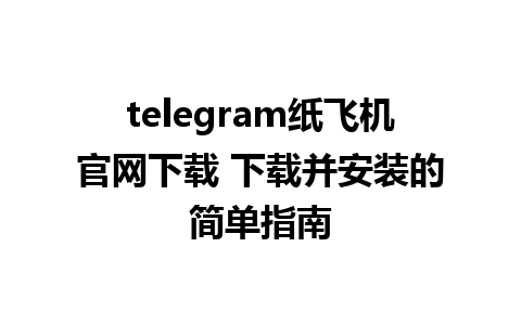 telegram纸飞机官网下载 下载并安装的简单指南