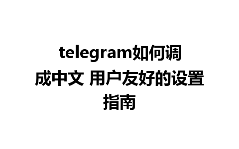 telegram如何调成中文 用户友好的设置指南