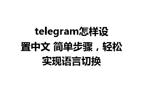 telegram怎样设置中文 简单步骤，轻松实现语言切换