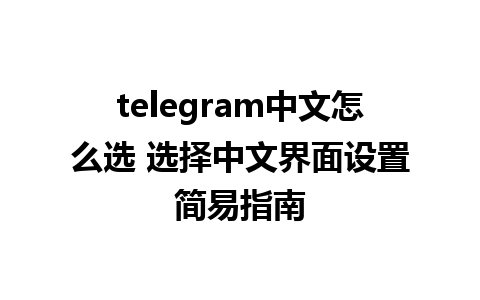 telegram中文怎么选 选择中文界面设置简易指南