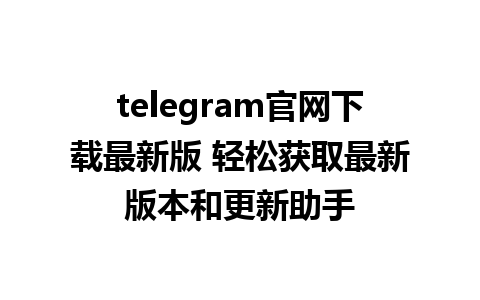 telegram官网下载最新版 轻松获取最新版本和更新助手