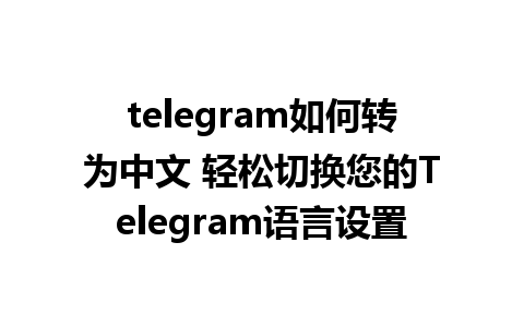 telegram如何转为中文 轻松切换您的Telegram<a href=