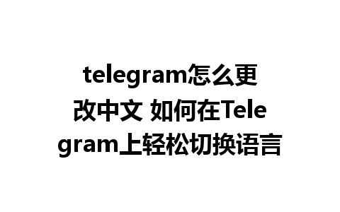 telegram怎么更改中文 如何在Telegram上轻松切换语言