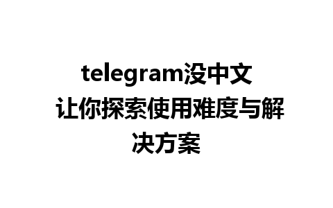 telegram没中文 让你探索使用难度与解决方案